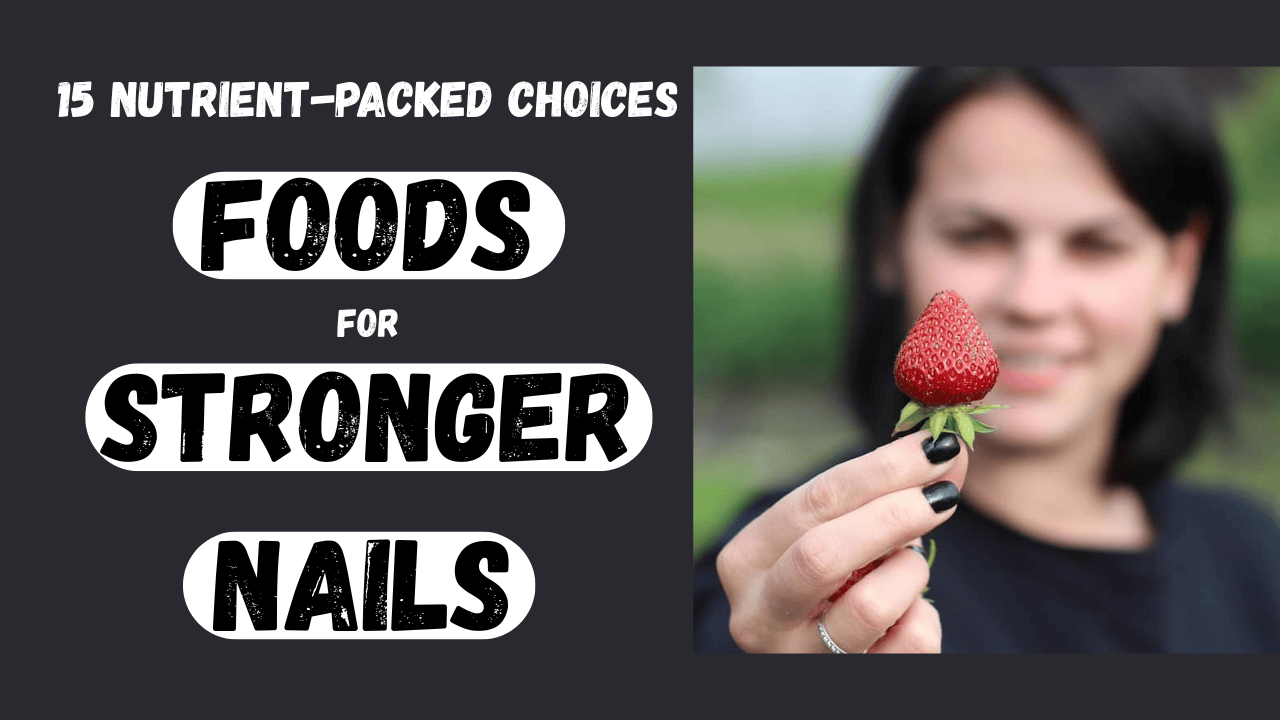 Foods for Stronger and Thicker Nails: 15 Nutrient-Packed Choices